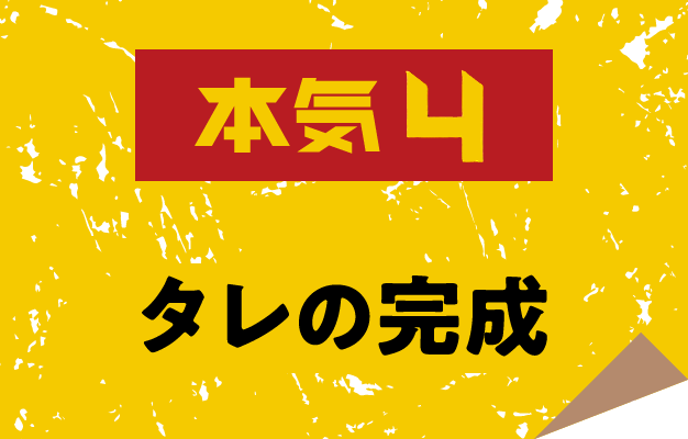 本気4 タレの完成