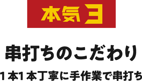 本気4 串打ちのこだわり 一本一本丁寧に手作業で
                    串打ち